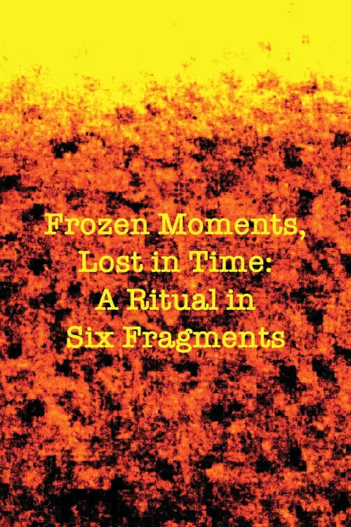 Постер до фільму "Frozen Moments, Lost in Time: A Ritual in Six Fragments"